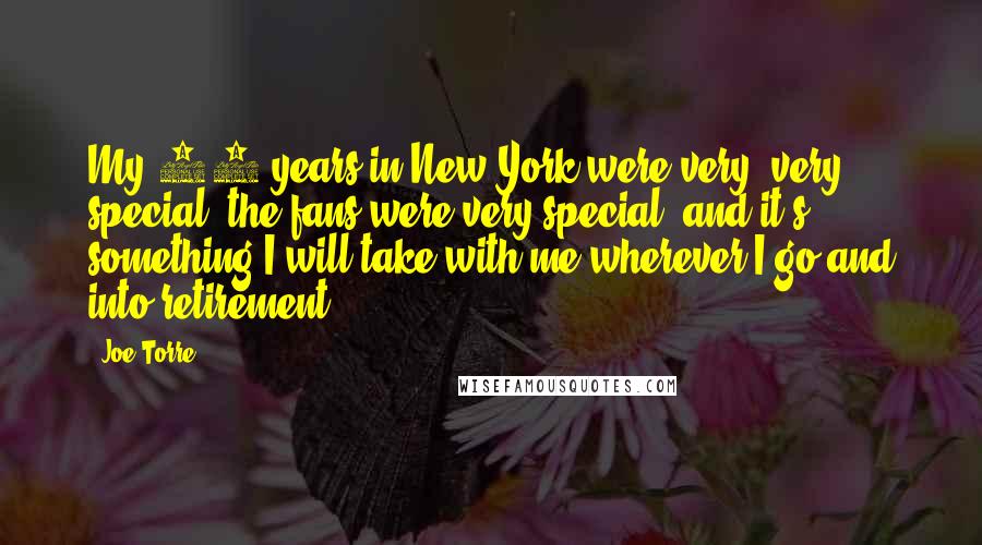 Joe Torre Quotes: My 12 years in New York were very, very special, the fans were very special, and it's something I will take with me wherever I go and into retirement.