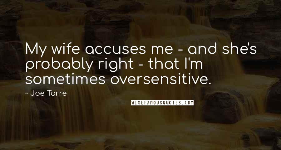 Joe Torre Quotes: My wife accuses me - and she's probably right - that I'm sometimes oversensitive.