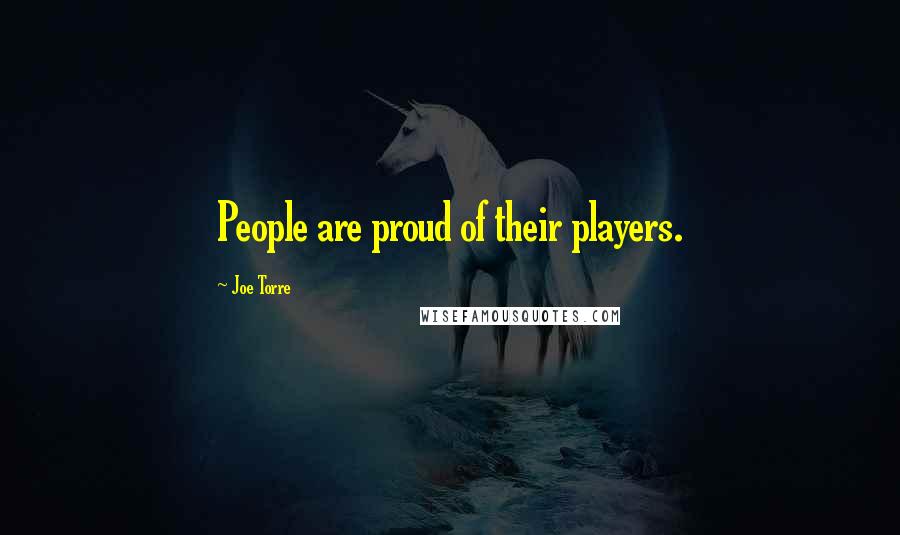 Joe Torre Quotes: People are proud of their players.