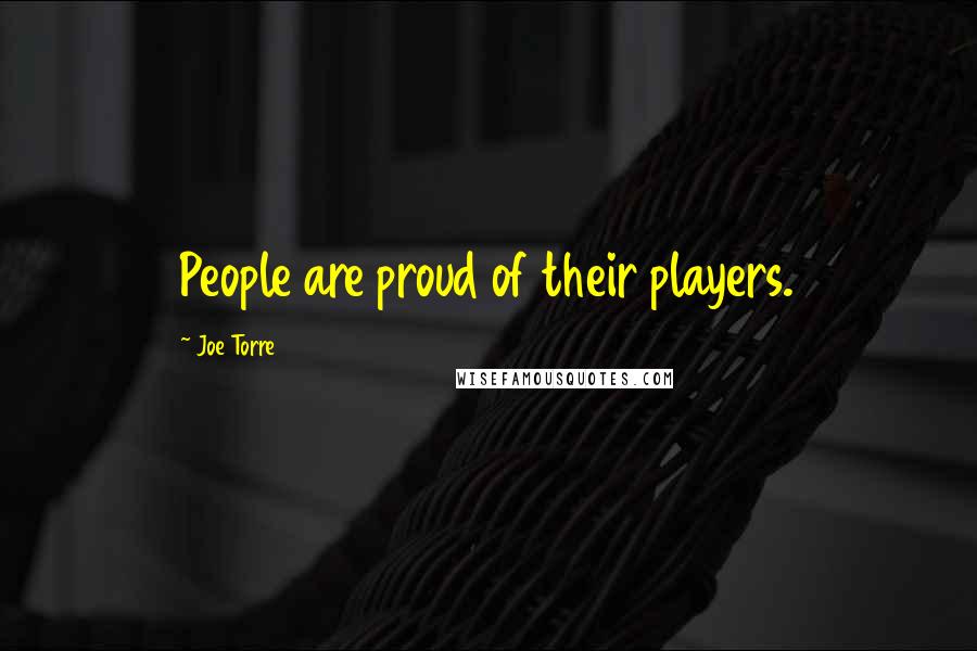 Joe Torre Quotes: People are proud of their players.