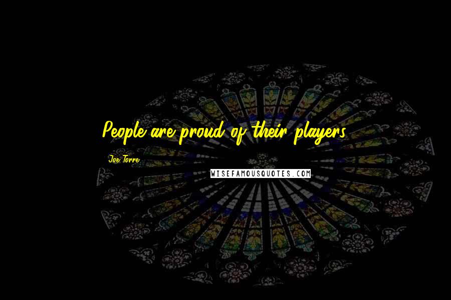 Joe Torre Quotes: People are proud of their players.