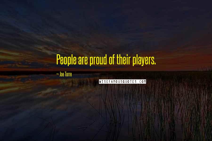 Joe Torre Quotes: People are proud of their players.