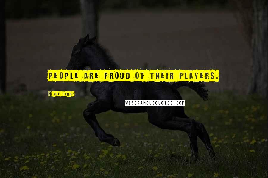 Joe Torre Quotes: People are proud of their players.