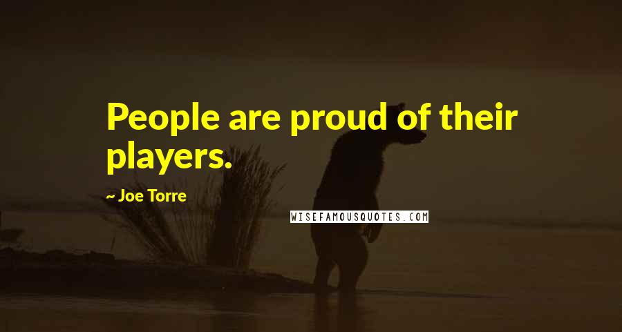 Joe Torre Quotes: People are proud of their players.