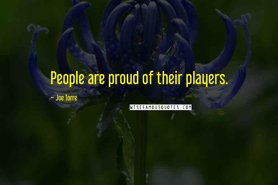 Joe Torre Quotes: People are proud of their players.