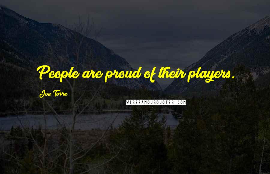 Joe Torre Quotes: People are proud of their players.