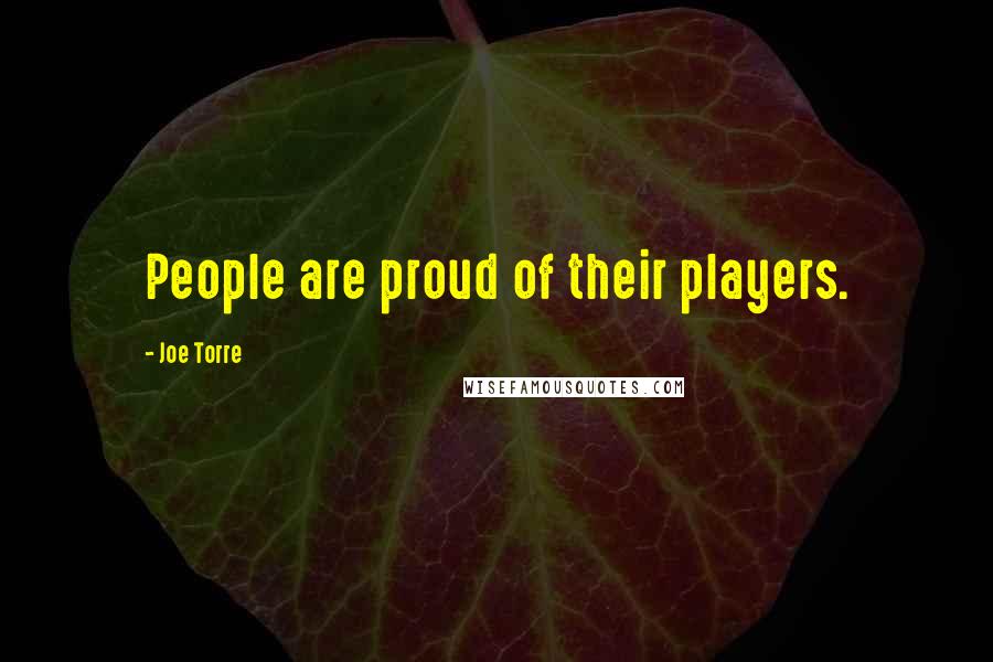 Joe Torre Quotes: People are proud of their players.