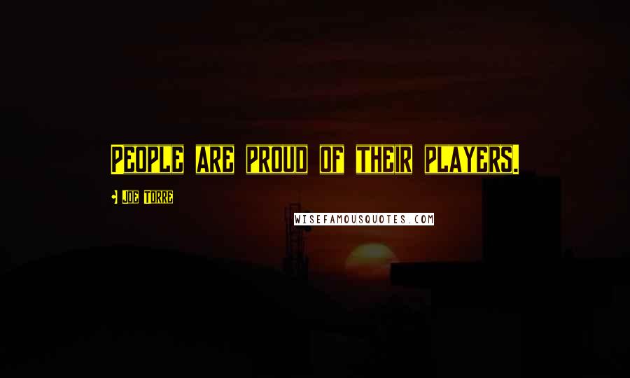 Joe Torre Quotes: People are proud of their players.