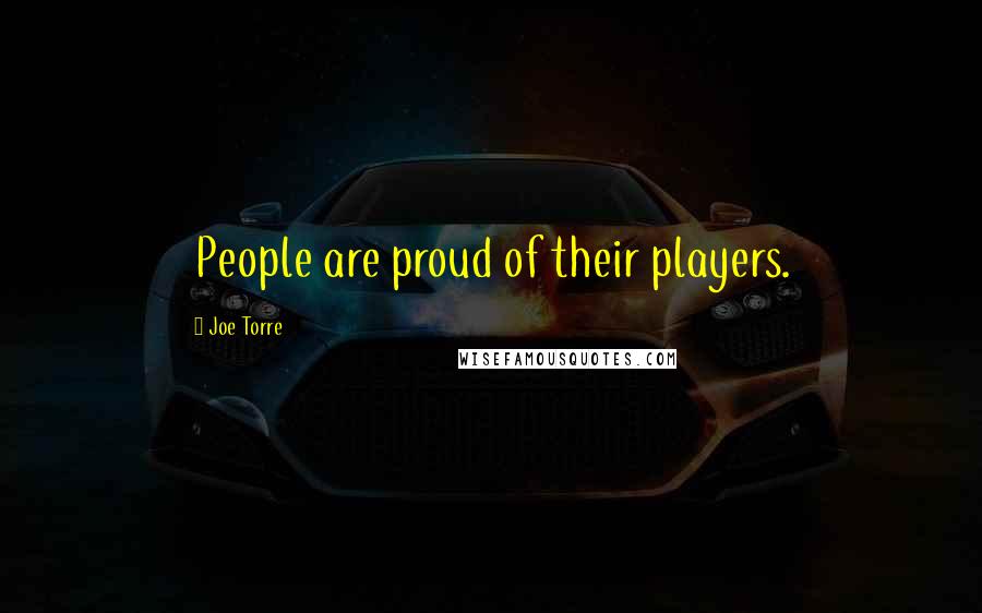 Joe Torre Quotes: People are proud of their players.