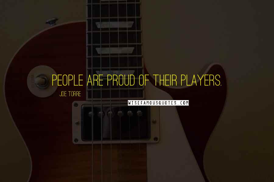 Joe Torre Quotes: People are proud of their players.