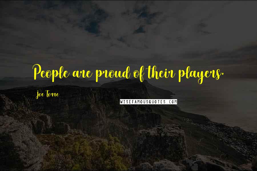 Joe Torre Quotes: People are proud of their players.