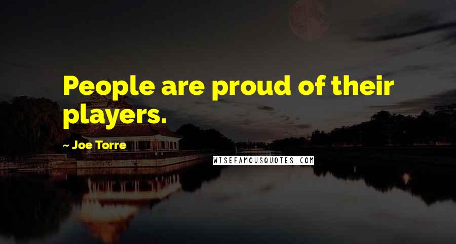 Joe Torre Quotes: People are proud of their players.