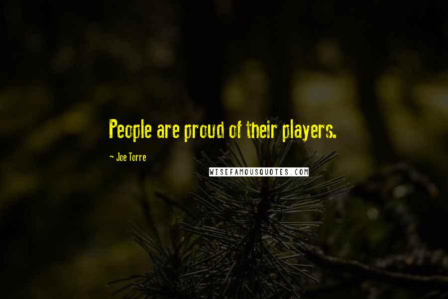Joe Torre Quotes: People are proud of their players.