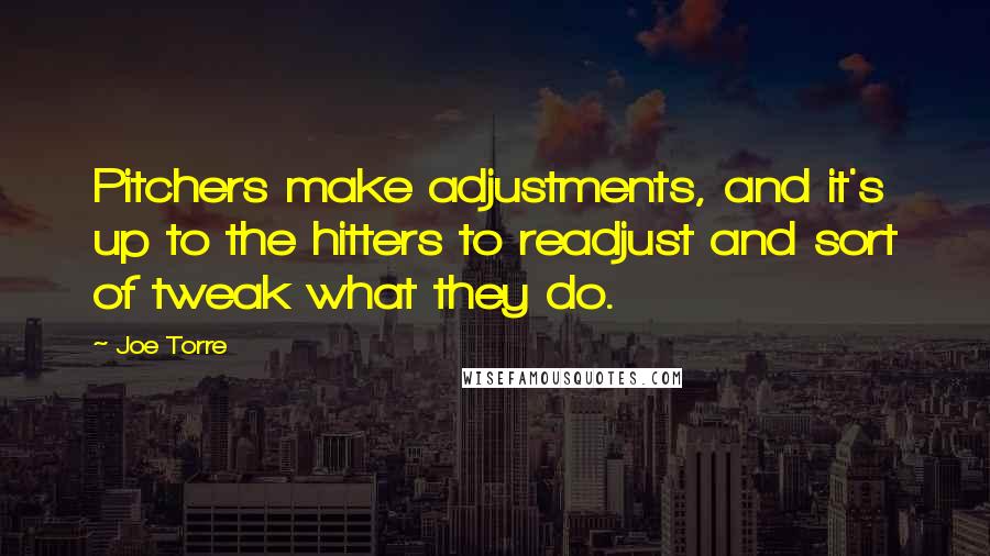 Joe Torre Quotes: Pitchers make adjustments, and it's up to the hitters to readjust and sort of tweak what they do.