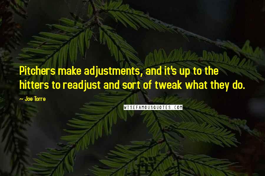 Joe Torre Quotes: Pitchers make adjustments, and it's up to the hitters to readjust and sort of tweak what they do.