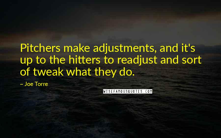 Joe Torre Quotes: Pitchers make adjustments, and it's up to the hitters to readjust and sort of tweak what they do.