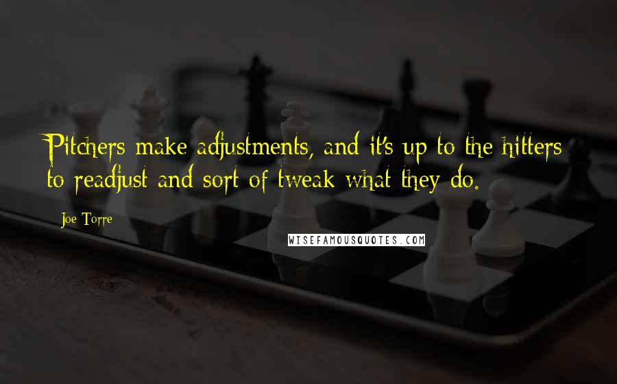 Joe Torre Quotes: Pitchers make adjustments, and it's up to the hitters to readjust and sort of tweak what they do.