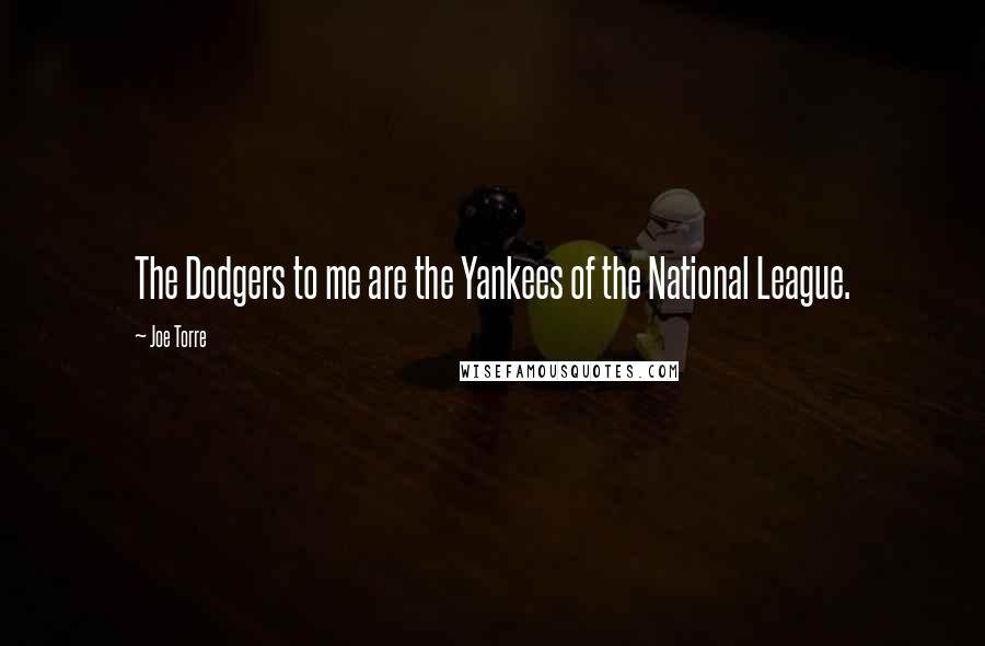 Joe Torre Quotes: The Dodgers to me are the Yankees of the National League.