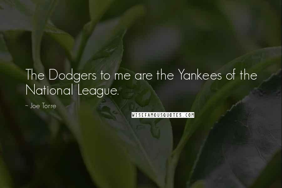 Joe Torre Quotes: The Dodgers to me are the Yankees of the National League.