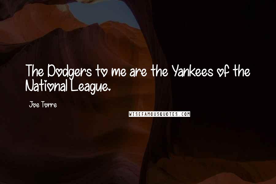 Joe Torre Quotes: The Dodgers to me are the Yankees of the National League.