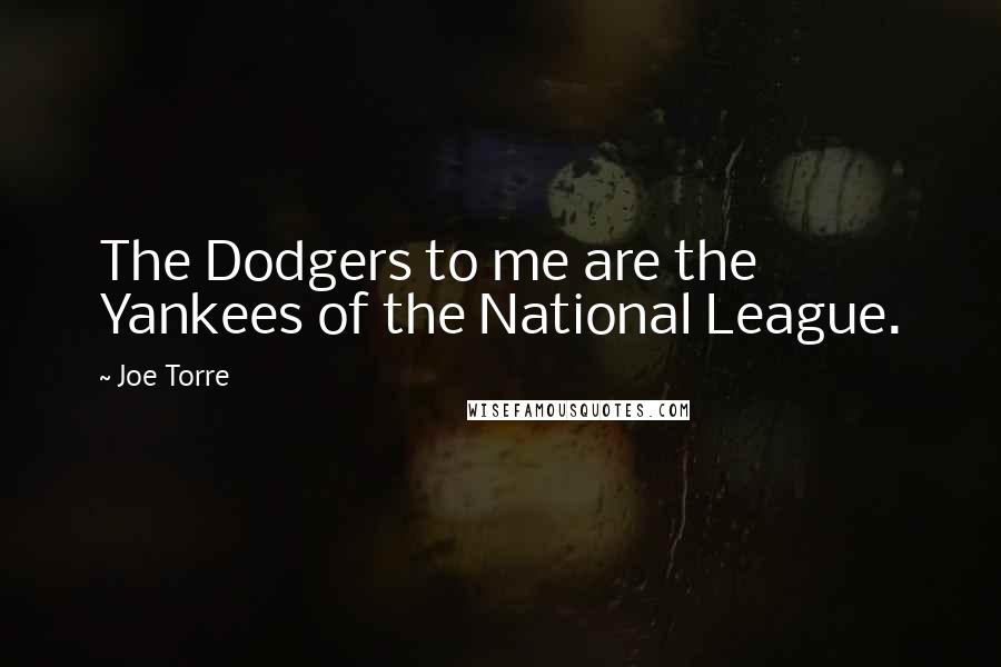 Joe Torre Quotes: The Dodgers to me are the Yankees of the National League.