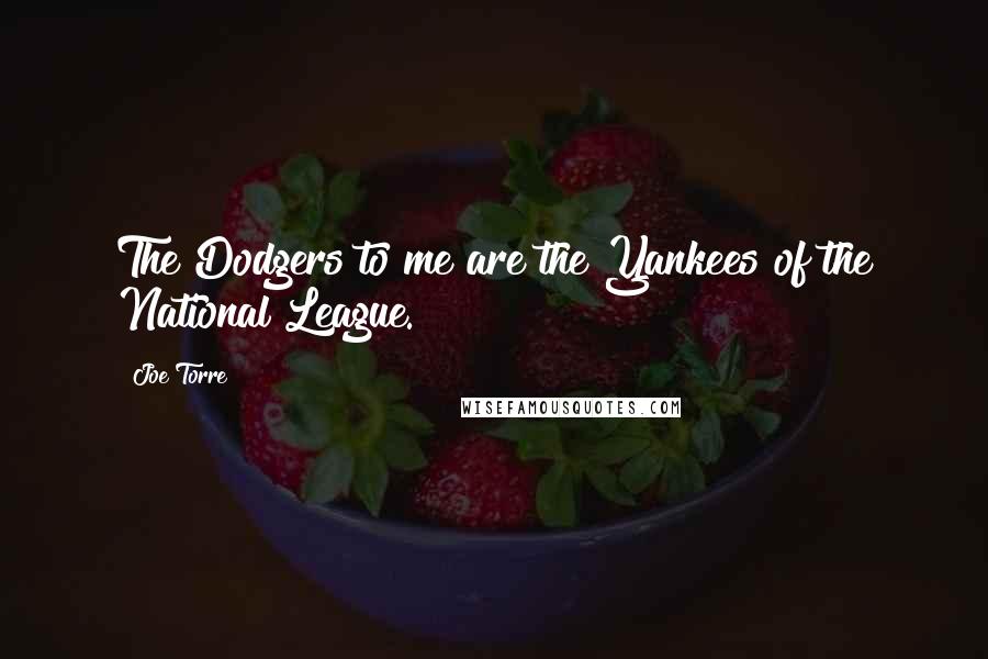 Joe Torre Quotes: The Dodgers to me are the Yankees of the National League.