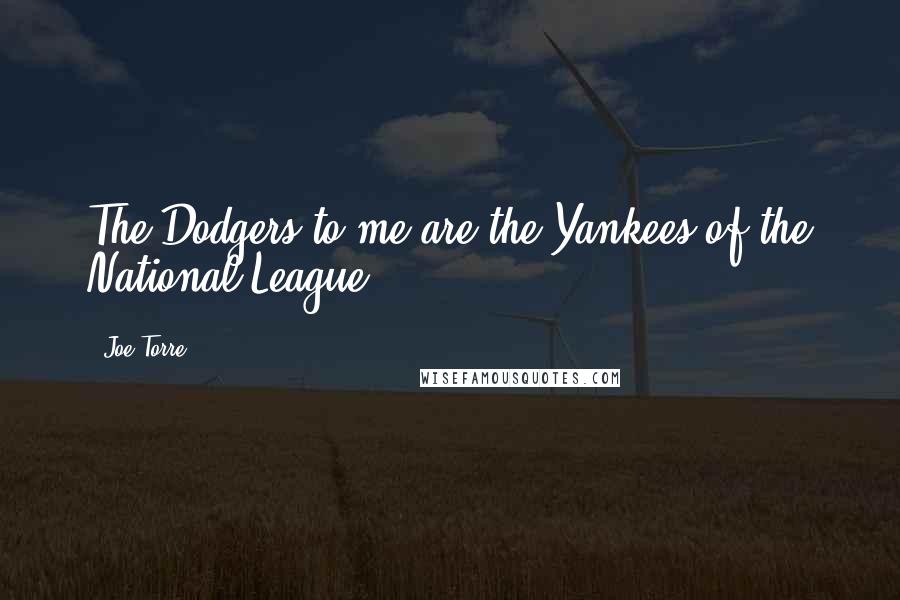 Joe Torre Quotes: The Dodgers to me are the Yankees of the National League.