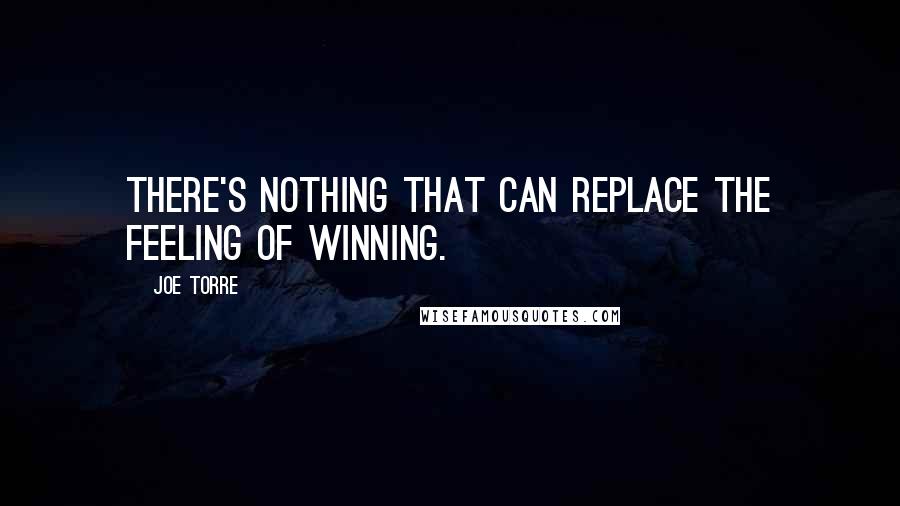 Joe Torre Quotes: There's nothing that can replace the feeling of winning.