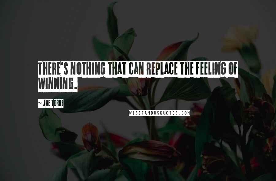 Joe Torre Quotes: There's nothing that can replace the feeling of winning.