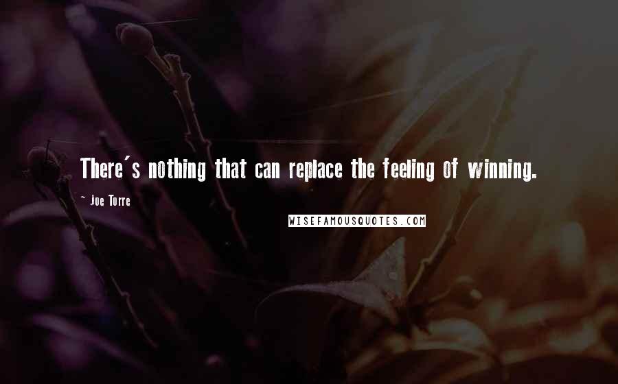 Joe Torre Quotes: There's nothing that can replace the feeling of winning.