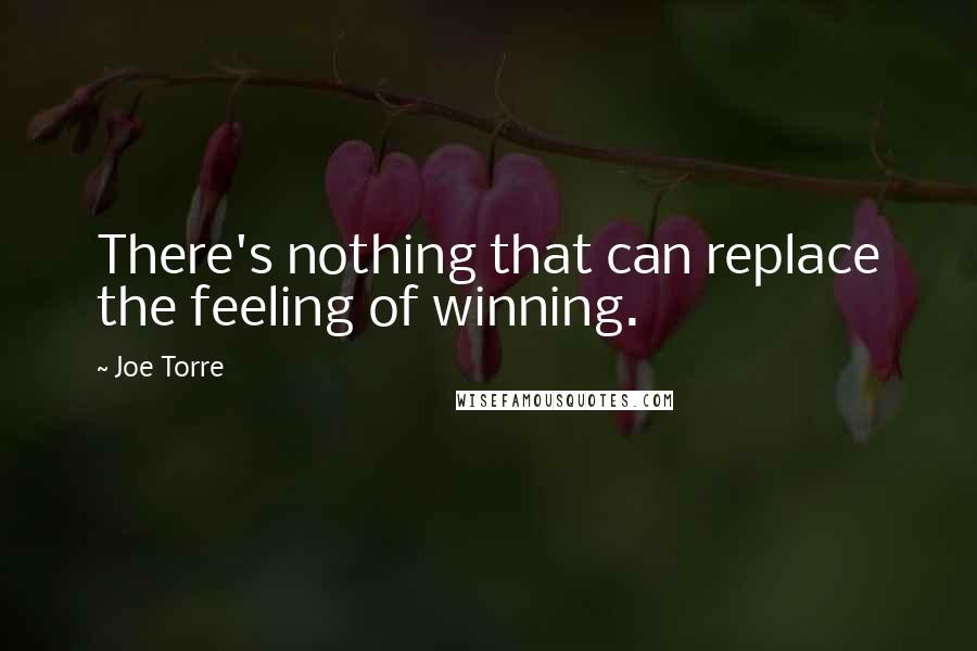 Joe Torre Quotes: There's nothing that can replace the feeling of winning.