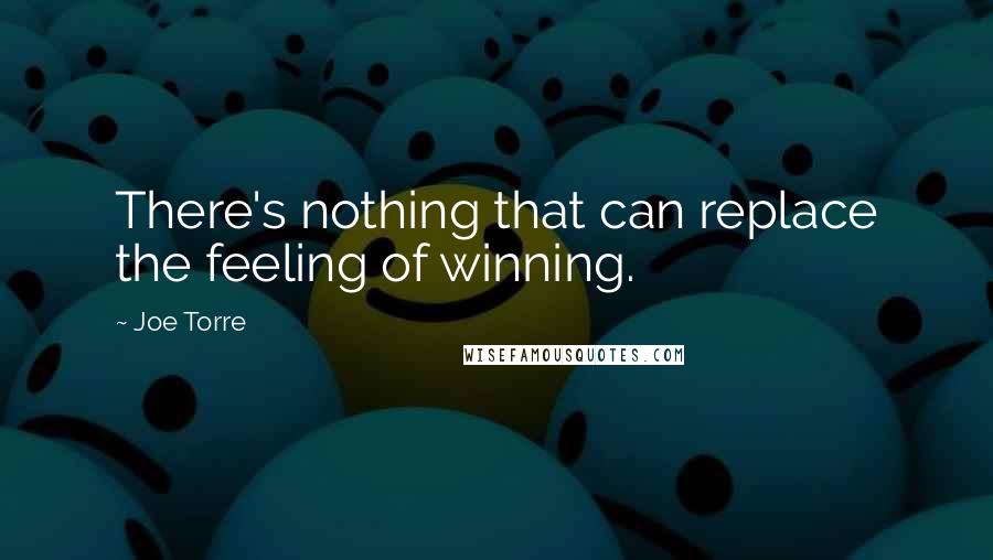 Joe Torre Quotes: There's nothing that can replace the feeling of winning.