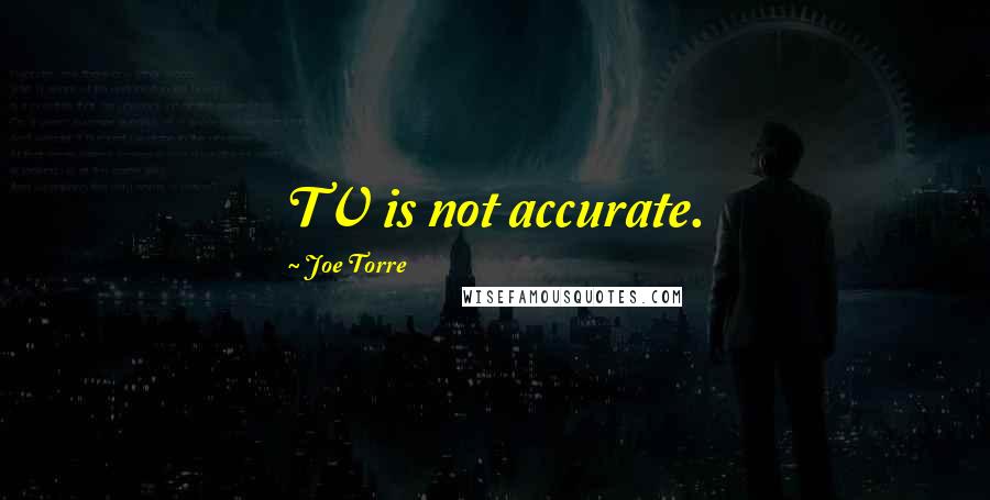 Joe Torre Quotes: TV is not accurate.