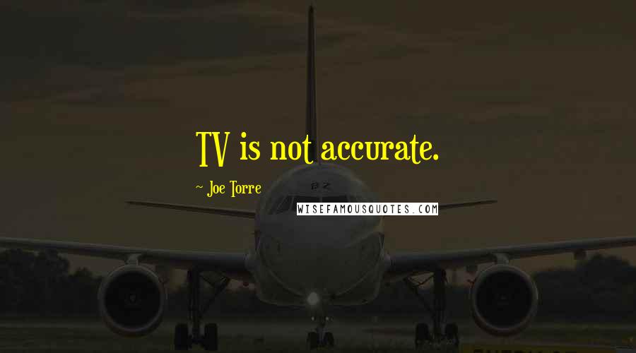 Joe Torre Quotes: TV is not accurate.