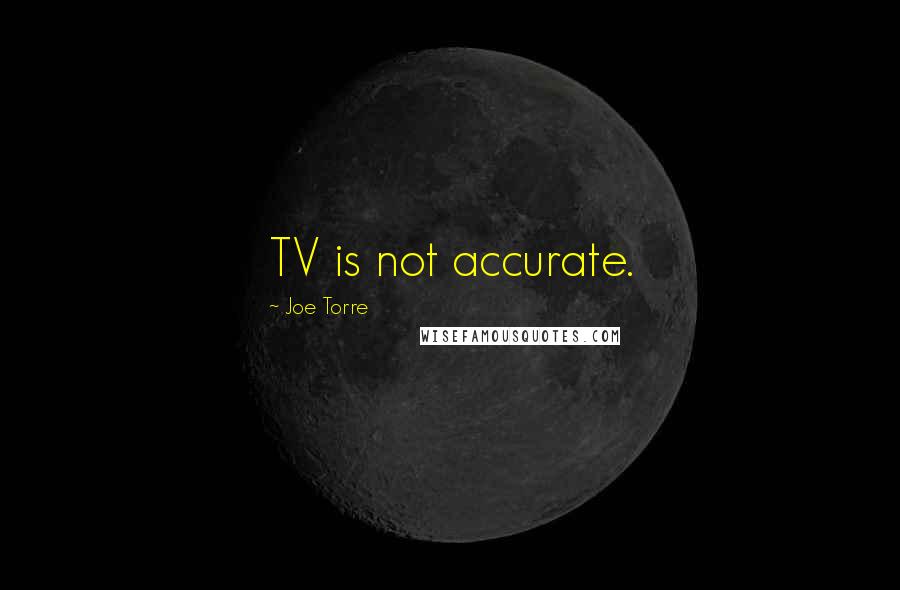 Joe Torre Quotes: TV is not accurate.