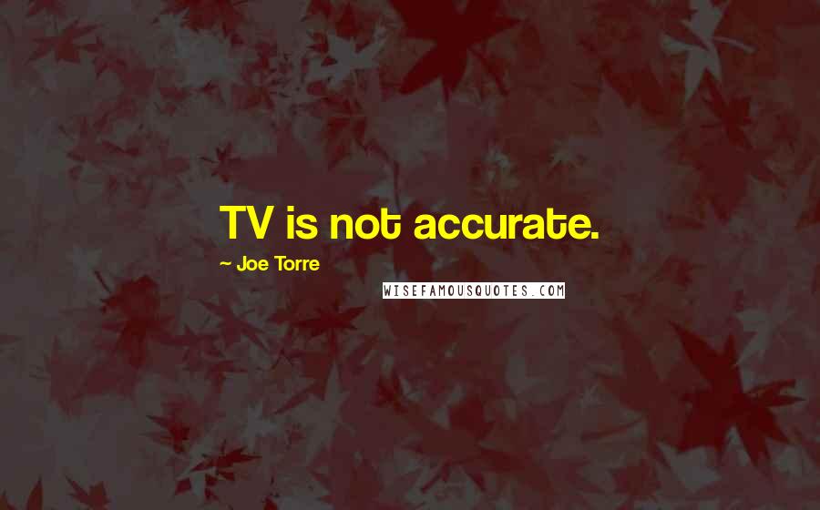 Joe Torre Quotes: TV is not accurate.