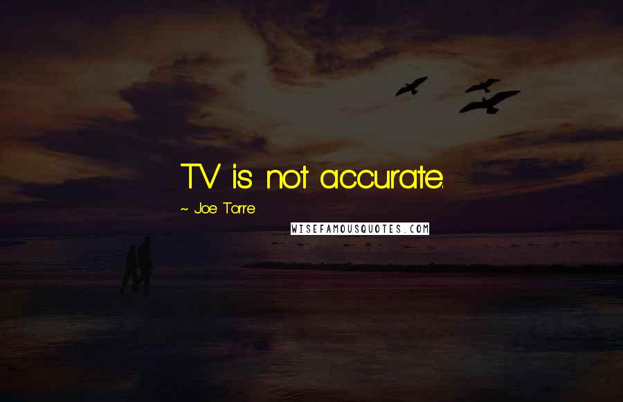 Joe Torre Quotes: TV is not accurate.