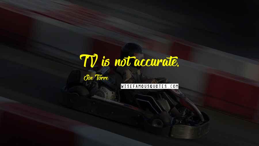 Joe Torre Quotes: TV is not accurate.