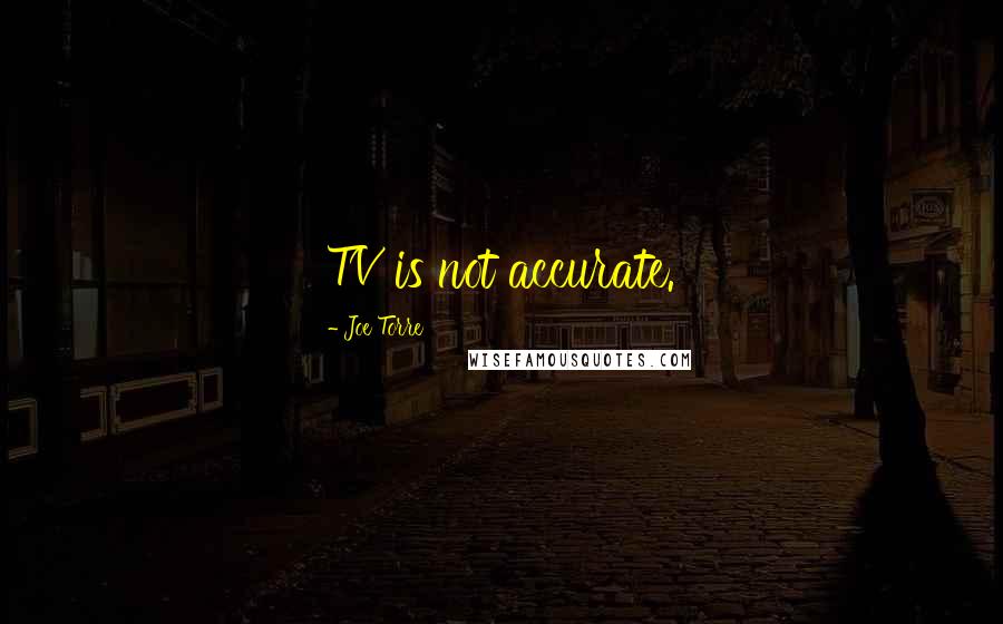 Joe Torre Quotes: TV is not accurate.