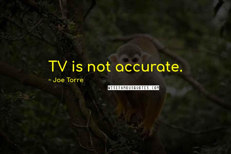 Joe Torre Quotes: TV is not accurate.
