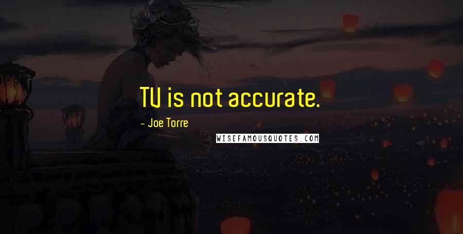 Joe Torre Quotes: TV is not accurate.