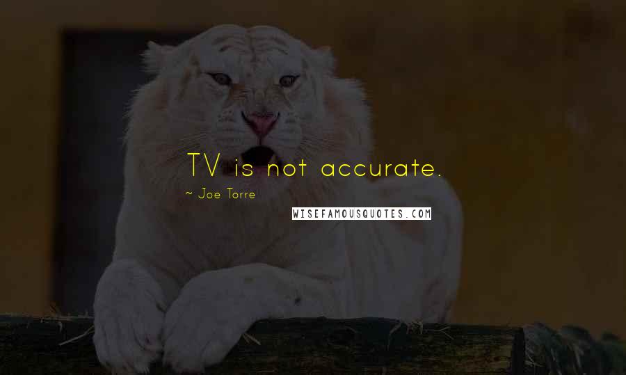 Joe Torre Quotes: TV is not accurate.