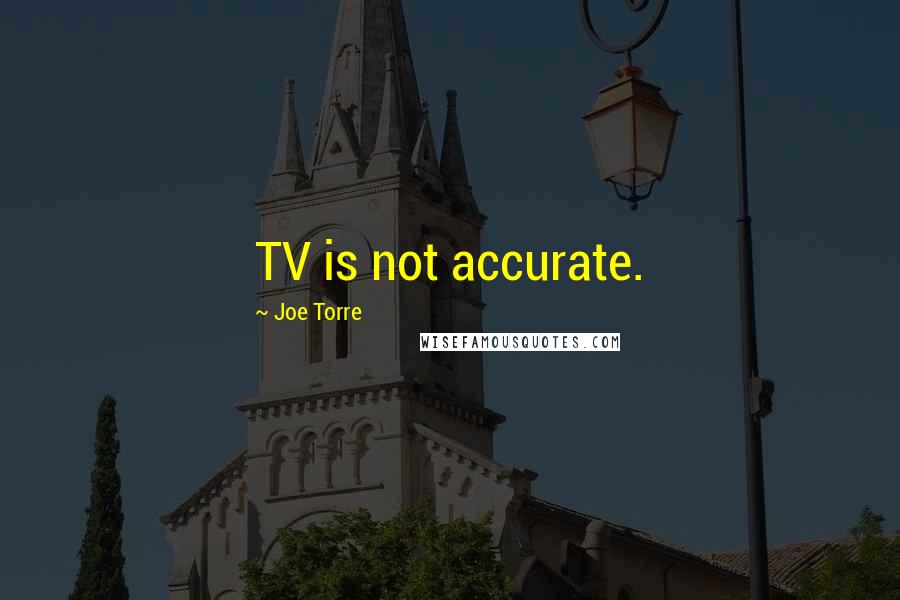 Joe Torre Quotes: TV is not accurate.