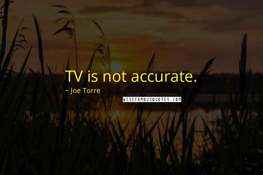 Joe Torre Quotes: TV is not accurate.
