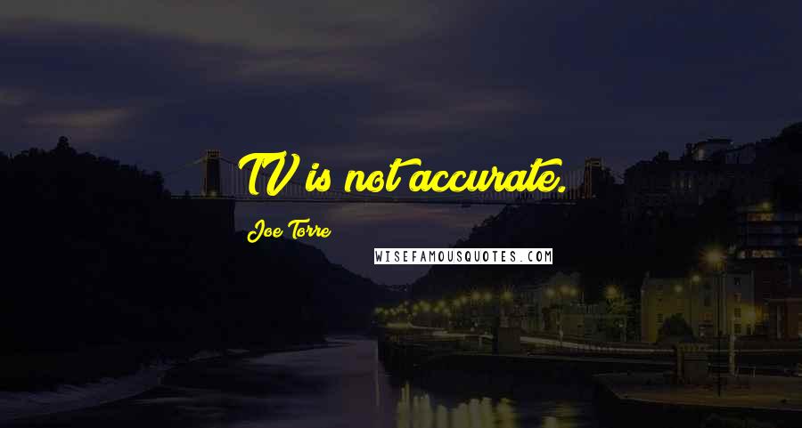 Joe Torre Quotes: TV is not accurate.