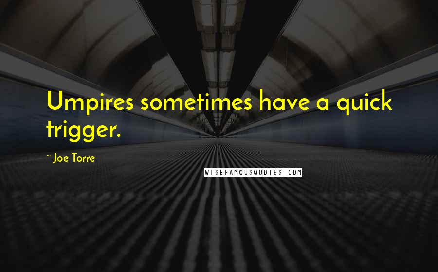 Joe Torre Quotes: Umpires sometimes have a quick trigger.