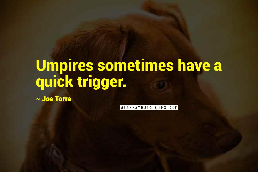 Joe Torre Quotes: Umpires sometimes have a quick trigger.
