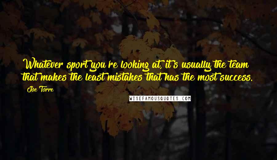 Joe Torre Quotes: Whatever sport you're looking at, it's usually the team that makes the least mistakes that has the most success.