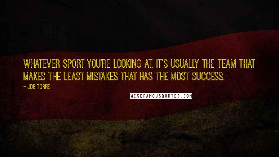 Joe Torre Quotes: Whatever sport you're looking at, it's usually the team that makes the least mistakes that has the most success.