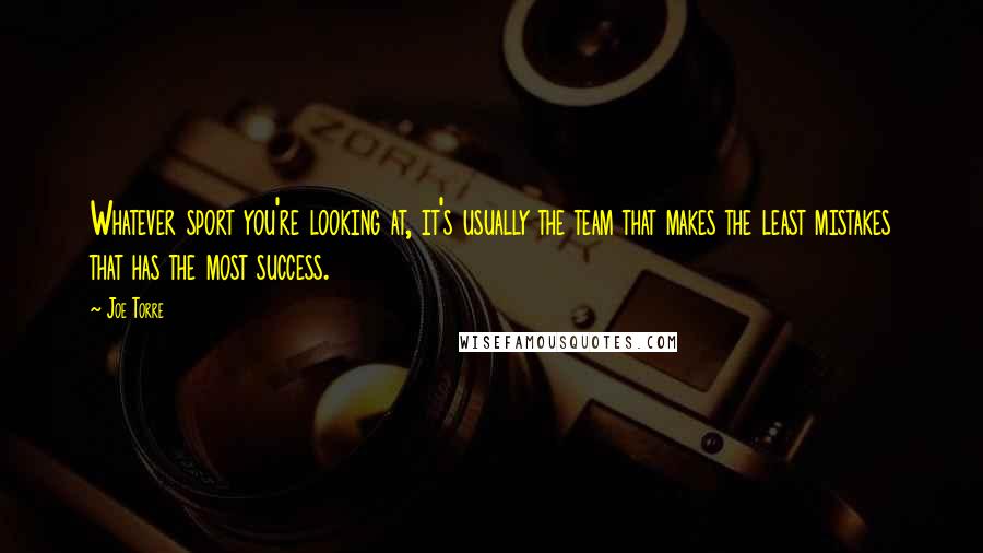 Joe Torre Quotes: Whatever sport you're looking at, it's usually the team that makes the least mistakes that has the most success.